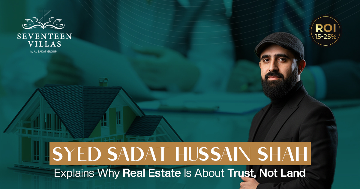 Syed Sadat Hussain Shah Explains Why Real Estate Is About Trust, Not Land